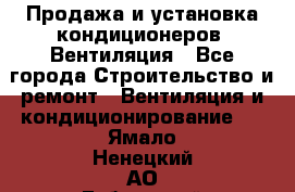 Продажа и установка кондиционеров. Вентиляция - Все города Строительство и ремонт » Вентиляция и кондиционирование   . Ямало-Ненецкий АО,Губкинский г.